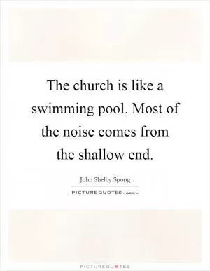 The church is like a swimming pool. Most of the noise comes from the shallow end Picture Quote #1