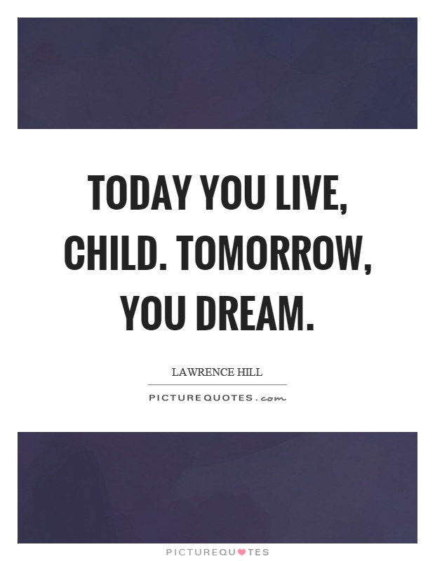 Today you live, child. Tomorrow, you dream Picture Quote #1