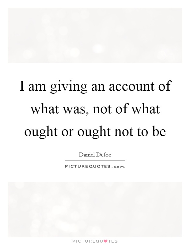 I am giving an account of what was, not of what ought or ought not to be Picture Quote #1