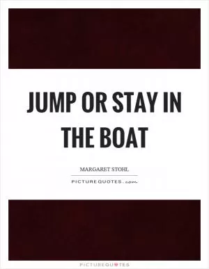 Jump or stay in the boat Picture Quote #1