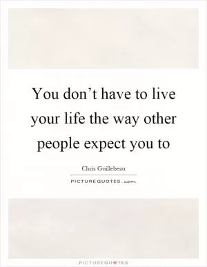 You don’t have to live your life the way other people expect you to Picture Quote #1