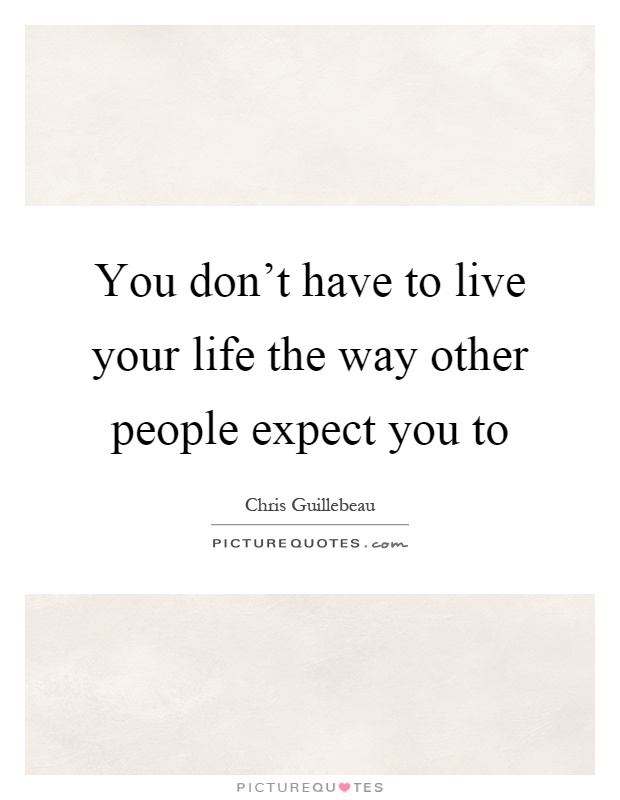 You don't have to live your life the way other people expect you to Picture Quote #1