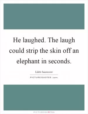 He laughed. The laugh could strip the skin off an elephant in seconds Picture Quote #1