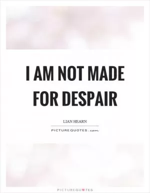 I am not made for despair Picture Quote #1