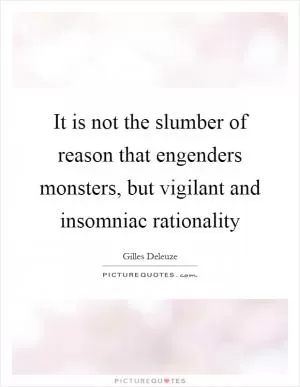 It is not the slumber of reason that engenders monsters, but vigilant and insomniac rationality Picture Quote #1