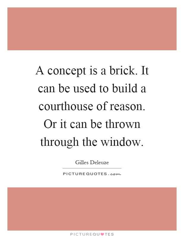 A concept is a brick. It can be used to build a courthouse of reason. Or it can be thrown through the window Picture Quote #1