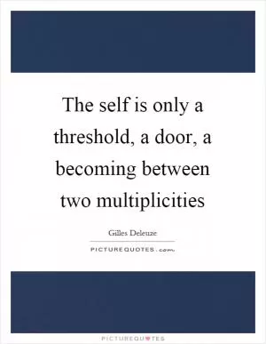 The self is only a threshold, a door, a becoming between two multiplicities Picture Quote #1