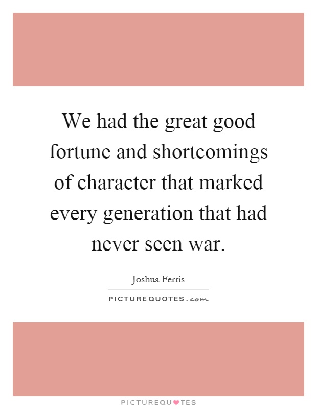 We had the great good fortune and shortcomings of character that marked every generation that had never seen war Picture Quote #1