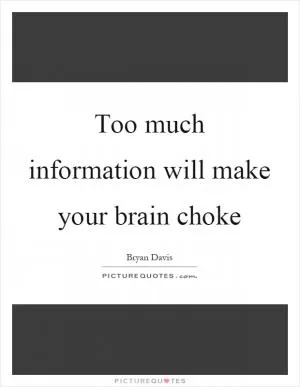 Too much information will make your brain choke Picture Quote #1