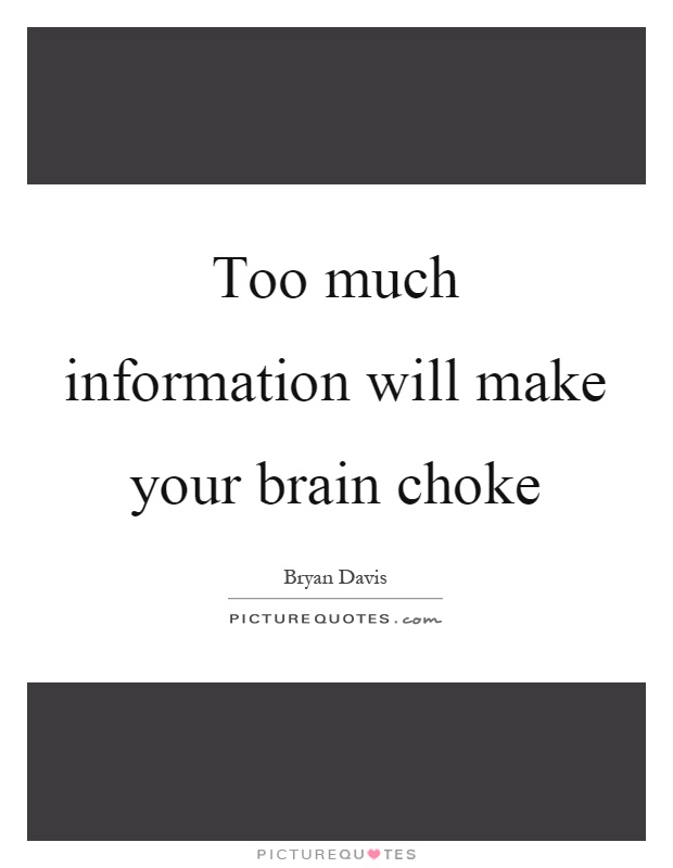 Too much information will make your brain choke Picture Quote #1