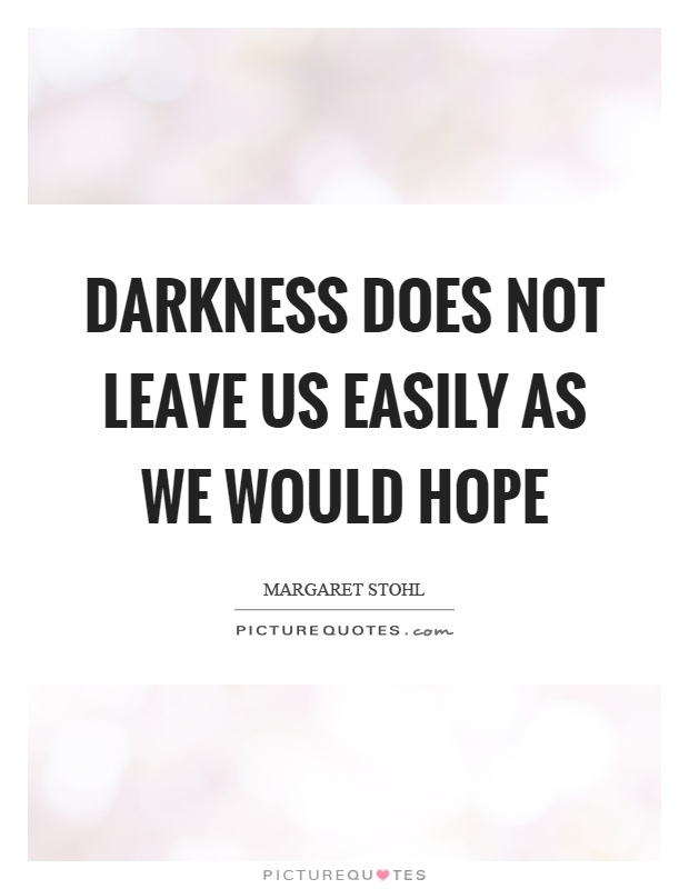 Darkness does not leave us easily as we would hope Picture Quote #1
