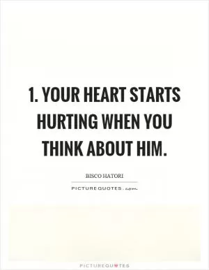 1. Your heart starts hurting when you think about him Picture Quote #1
