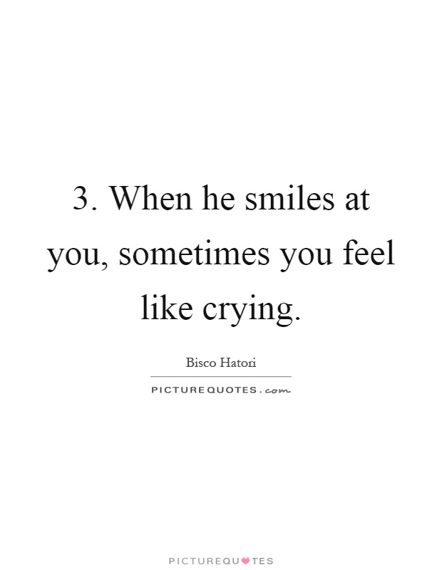 3. When he smiles at you, sometimes you feel like crying Picture Quote #1