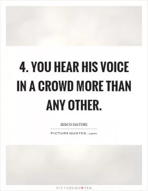 4. You hear his voice in a crowd more than any other Picture Quote #1