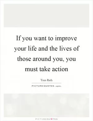 If you want to improve your life and the lives of those around you, you must take action Picture Quote #1