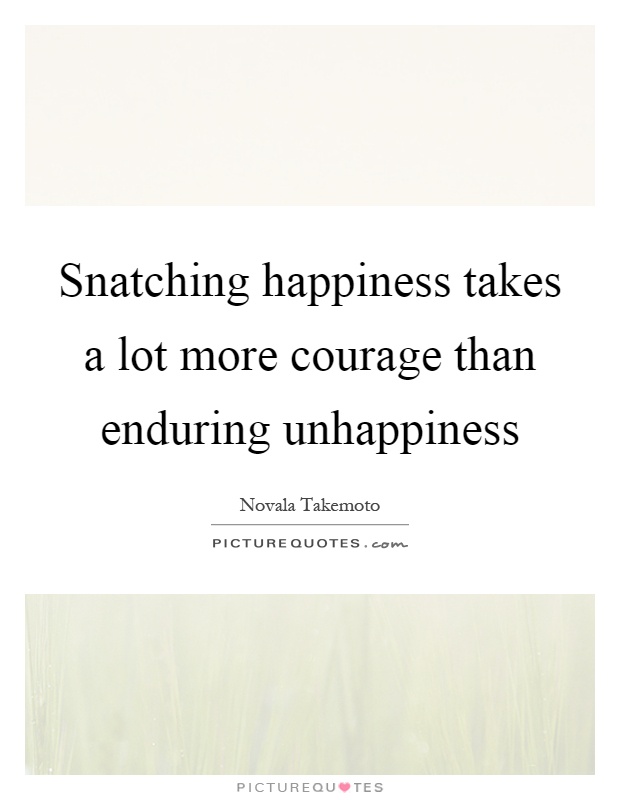 Snatching happiness takes a lot more courage than enduring unhappiness Picture Quote #1