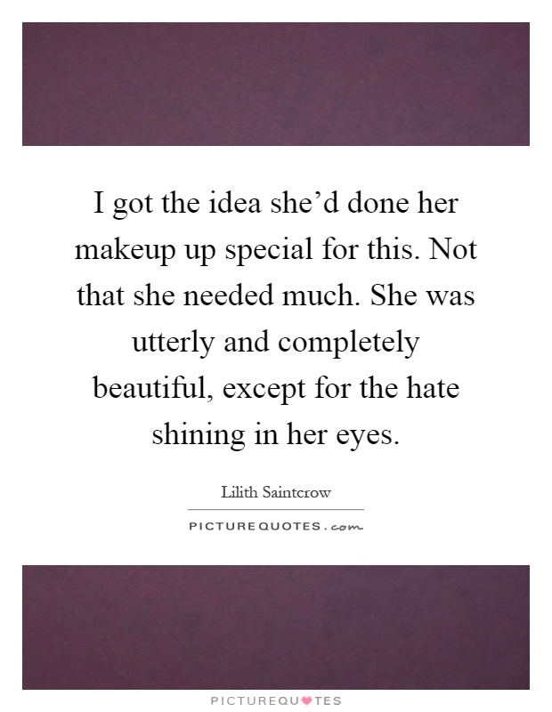 I got the idea she'd done her makeup up special for this. Not that she needed much. She was utterly and completely beautiful, except for the hate shining in her eyes Picture Quote #1