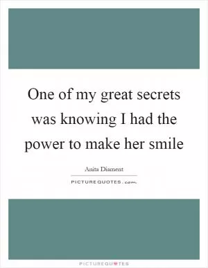 One of my great secrets was knowing I had the power to make her smile Picture Quote #1