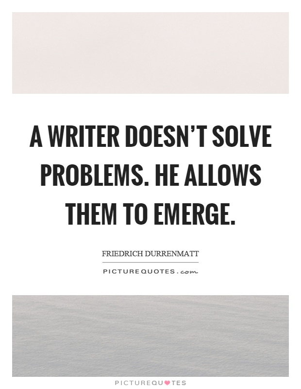 A writer doesn't solve problems. He allows them to emerge Picture Quote #1