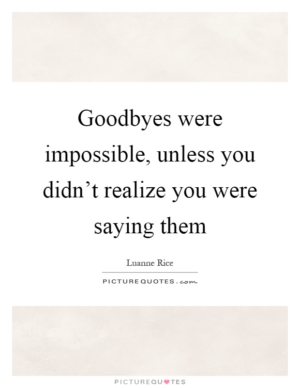 Goodbyes were impossible, unless you didn't realize you were saying them Picture Quote #1