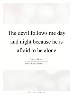 The devil follows me day and night because he is afraid to be alone Picture Quote #1