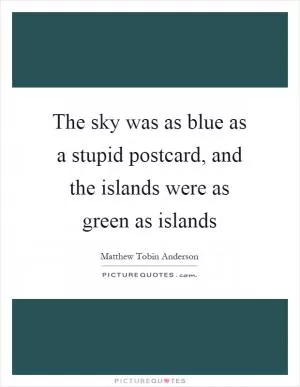The sky was as blue as a stupid postcard, and the islands were as green as islands Picture Quote #1