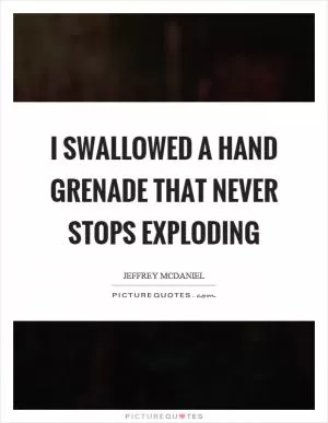 I swallowed a hand grenade that never stops exploding Picture Quote #1