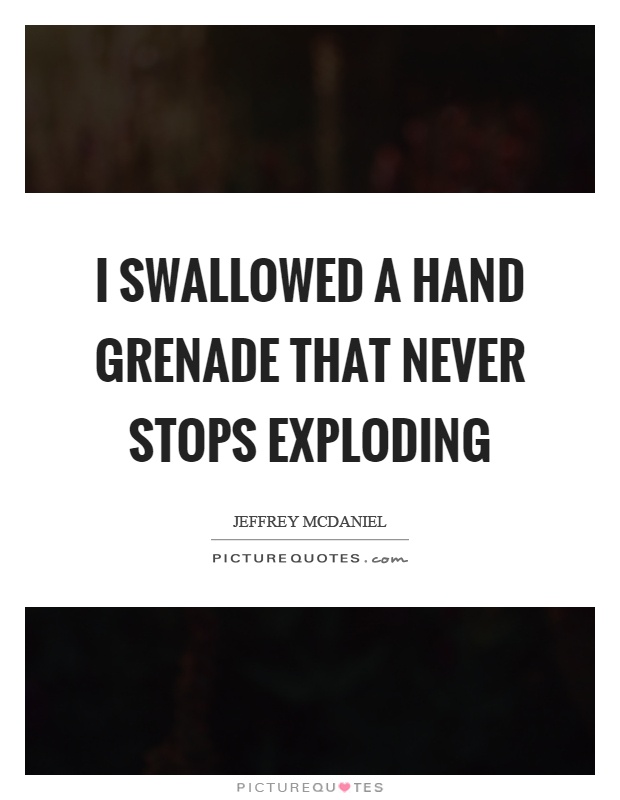 I swallowed a hand grenade that never stops exploding Picture Quote #1