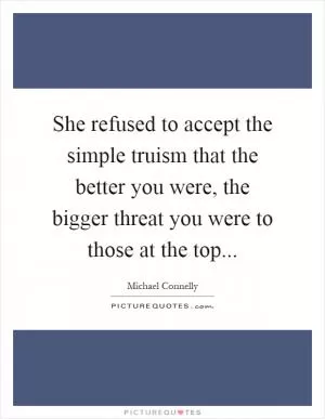 She refused to accept the simple truism that the better you were, the bigger threat you were to those at the top Picture Quote #1