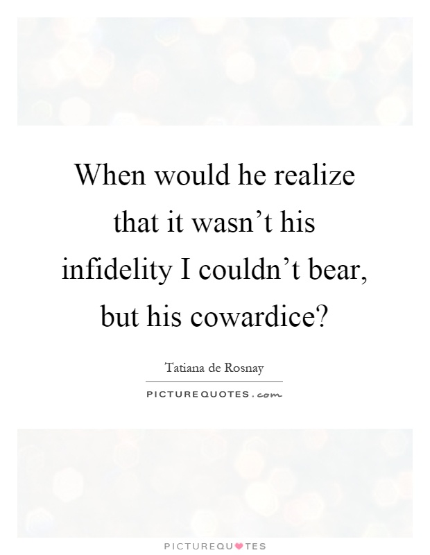 When would he realize that it wasn't his infidelity I couldn't bear, but his cowardice? Picture Quote #1