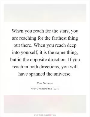 When you reach for the stars, you are reaching for the farthest thing out there. When you reach deep into yourself, it is the same thing, but in the opposite direction. If you reach in both directions, you will have spanned the universe Picture Quote #1