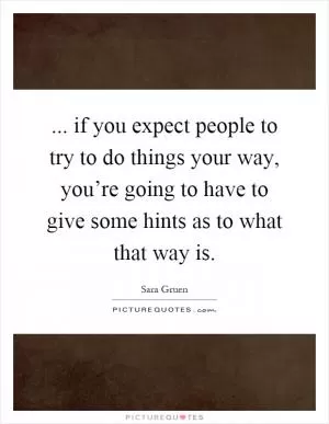 ... if you expect people to try to do things your way, you’re going to have to give some hints as to what that way is Picture Quote #1