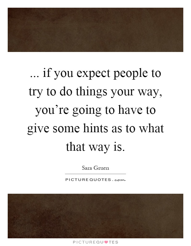 ... if you expect people to try to do things your way, you're going to have to give some hints as to what that way is Picture Quote #1