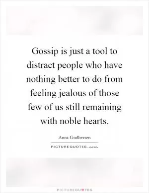 Gossip is just a tool to distract people who have nothing better to do from feeling jealous of those few of us still remaining with noble hearts Picture Quote #1