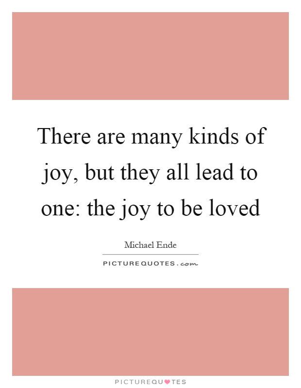 There are many kinds of joy, but they all lead to one: the joy to be loved Picture Quote #1
