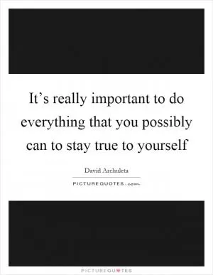 It’s really important to do everything that you possibly can to stay true to yourself Picture Quote #1