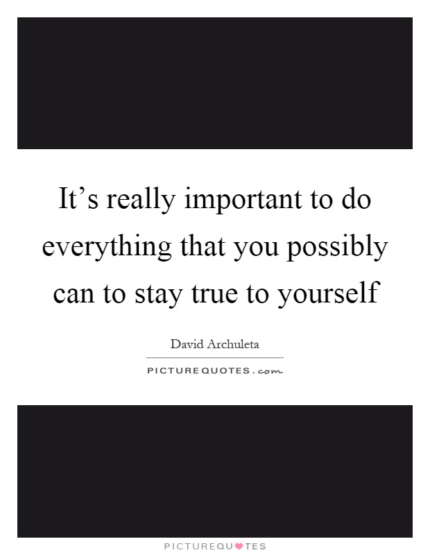 It's really important to do everything that you possibly can to stay true to yourself Picture Quote #1