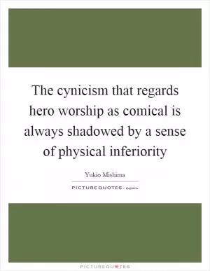 The cynicism that regards hero worship as comical is always shadowed by a sense of physical inferiority Picture Quote #1