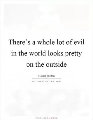 There’s a whole lot of evil in the world looks pretty on the outside Picture Quote #1