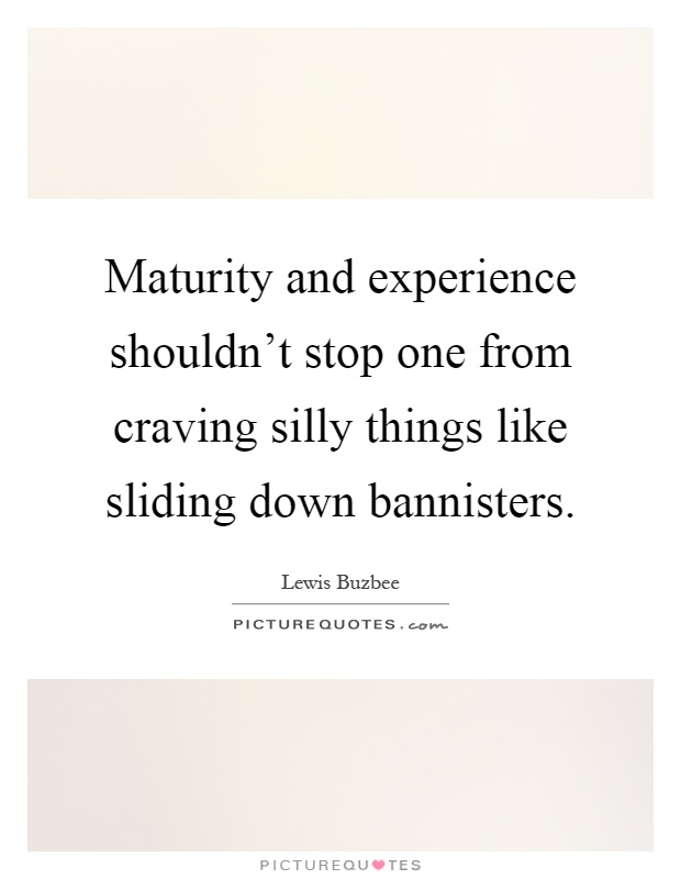 Maturity and experience shouldn't stop one from craving silly things like sliding down bannisters Picture Quote #1