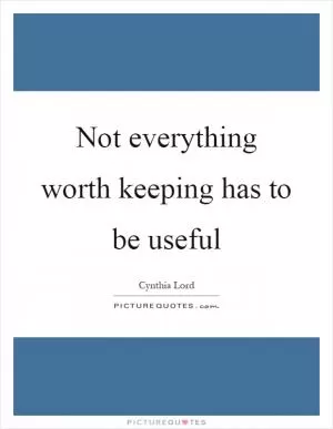 Not everything worth keeping has to be useful Picture Quote #1