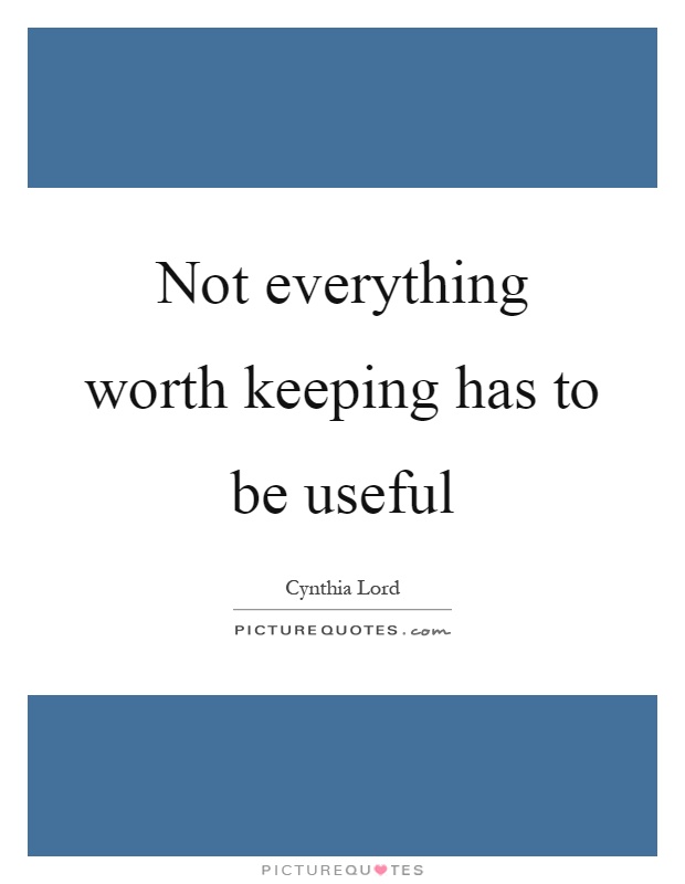 Not everything worth keeping has to be useful Picture Quote #1