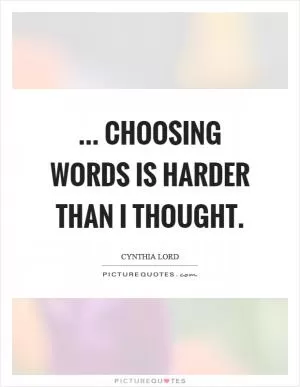 ... choosing words is harder than I thought Picture Quote #1