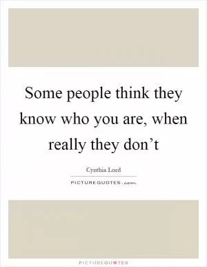 Some people think they know who you are, when really they don’t Picture Quote #1