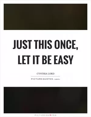 Just this once, let it be easy Picture Quote #1