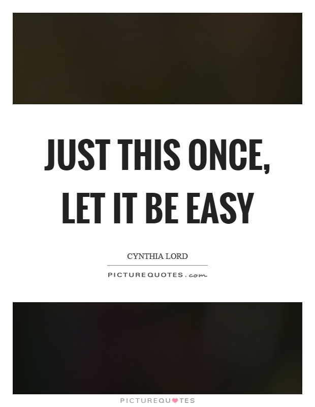 Just this once, let it be easy Picture Quote #1