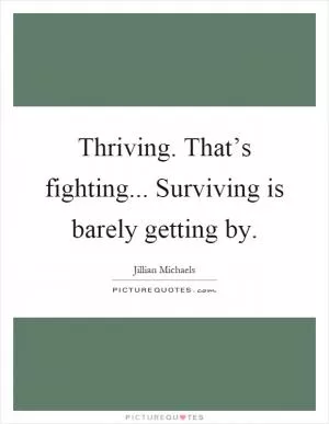 Thriving. That’s fighting... Surviving is barely getting by Picture Quote #1