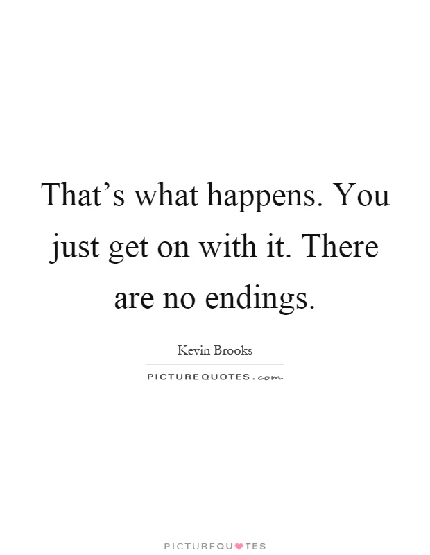 That's what happens. You just get on with it. There are no endings Picture Quote #1