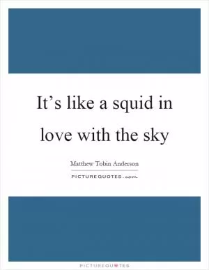 It’s like a squid in love with the sky Picture Quote #1