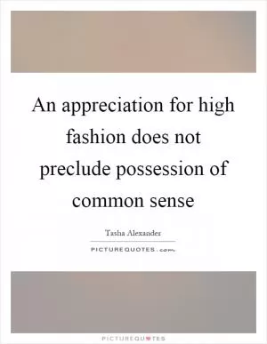 An appreciation for high fashion does not preclude possession of common sense Picture Quote #1